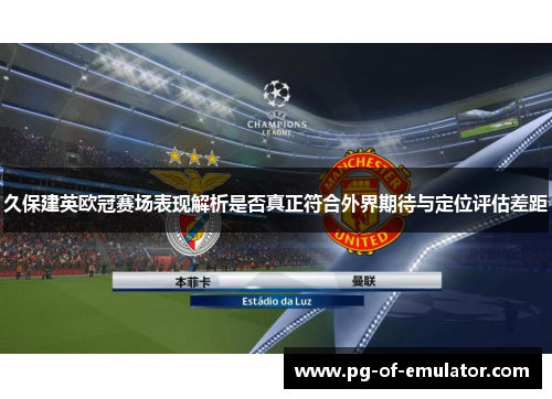 久保建英欧冠赛场表现解析是否真正符合外界期待与定位评估差距 久保建英欧冠赛场表现解析是否真正符合外界期待与定位评估差距