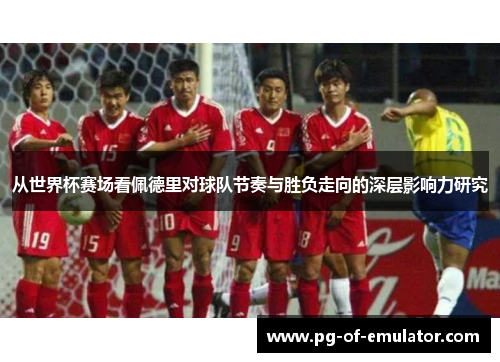 从世界杯赛场看佩德里对球队节奏与胜负走向的深层影响力研究 从世界杯赛场看佩德里对球队节奏与胜负走向的深层影响力研究