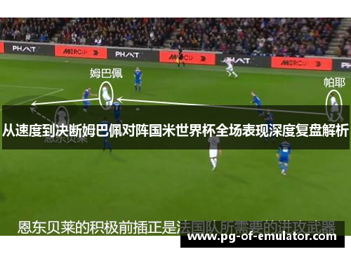 从速度到决断姆巴佩对阵国米世界杯全场表现深度复盘解析 从速度到决断姆巴佩对阵国米世界杯全场表现深度复盘解析