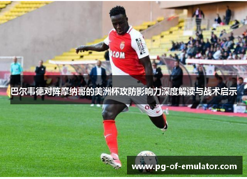 巴尔韦德对阵摩纳哥的美洲杯攻防影响力深度解读与战术启示 巴尔韦德对阵摩纳哥的美洲杯攻防影响力深度解读与战术启示