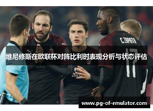 维尼修斯在欧联杯对阵比利时表现分析与状态评估 维尼修斯在欧联杯对阵比利时表现分析与状态评估