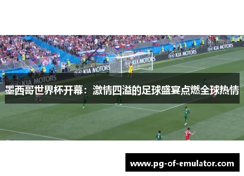 墨西哥世界杯开幕:激情四溢的足球盛宴点燃全球热情 墨西哥世界杯开幕:激情四溢的足球盛宴点燃全球热情