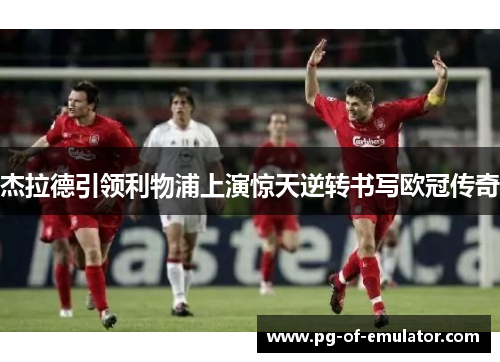 杰拉德引领利物浦上演惊天逆转书写欧冠传奇