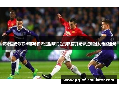 安德里希欧联杯客场惊天远射破门为球队首开纪录点燃胜利希望全场 安德里希欧联杯客场惊天远射破门为球队首开纪录点燃胜利希望全场