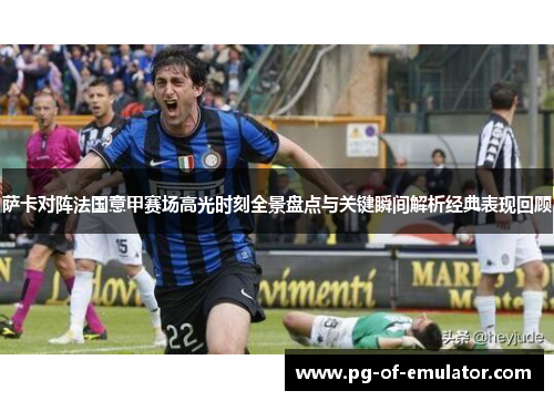 萨卡对阵法国意甲赛场高光时刻全景盘点与关键瞬间解析经典表现回顾 萨卡对阵法国意甲赛场高光时刻全景盘点与关键瞬间解析经典表现回顾