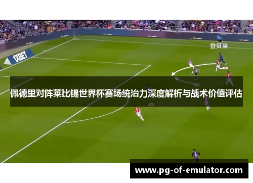 佩德里对阵莱比锡世界杯赛场统治力深度解析与战术价值评估 佩德里对阵莱比锡世界杯赛场统治力深度解析与战术价值评估