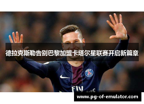 德拉克斯勒告别巴黎加盟卡塔尔星联赛开启新篇章 德拉克斯勒告别巴黎加盟卡塔尔星联赛开启新篇章